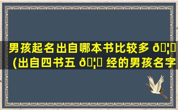 男孩起名出自哪本书比较多 🦄 (出自四书五 🦋 经的男孩名字)